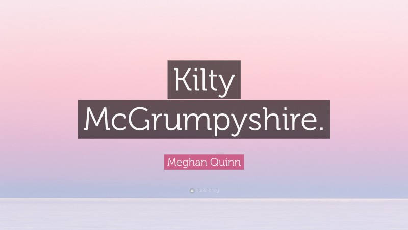 Meghan Quinn Quote: “Kilty McGrumpyshire.”