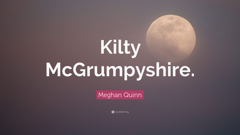 Meghan Quinn Quote: “Kilty McGrumpyshire.”