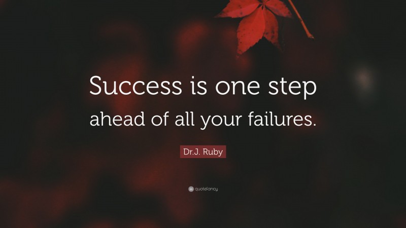 Dr.J. Ruby Quote: “Success is one step ahead of all your failures.”
