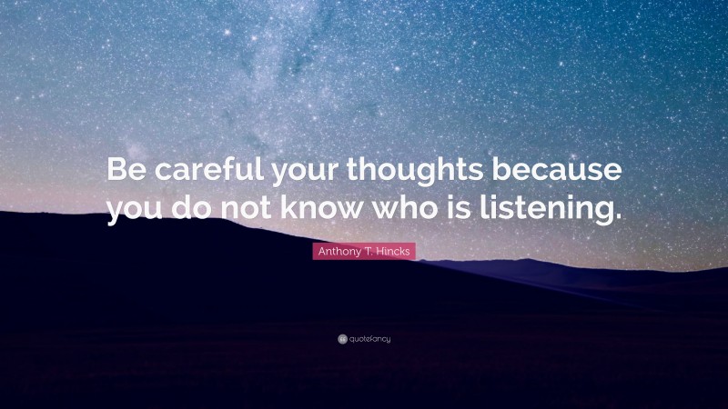 Anthony T. Hincks Quote: “Be careful your thoughts because you do not know who is listening.”