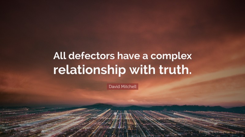 David Mitchell Quote: “All defectors have a complex relationship with truth.”