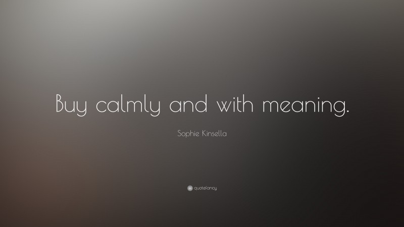 Sophie Kinsella Quote: “Buy calmly and with meaning.”