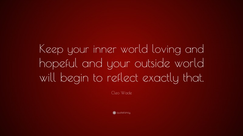 Cleo Wade Quote: “Keep your inner world loving and hopeful and your outside world will begin to reflect exactly that.”