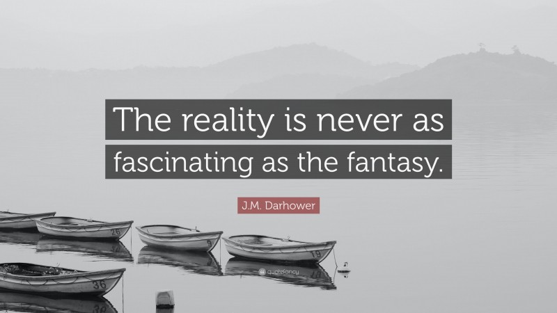 J.M. Darhower Quote: “The reality is never as fascinating as the fantasy.”