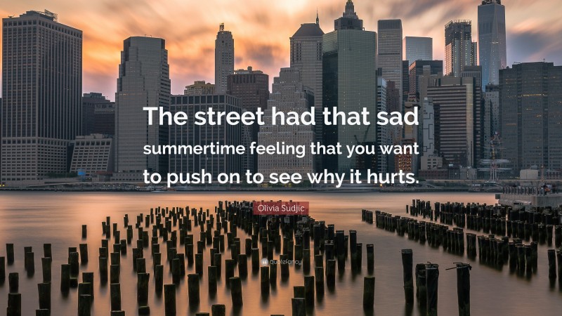 Olivia Sudjic Quote: “The street had that sad summertime feeling that you want to push on to see why it hurts.”