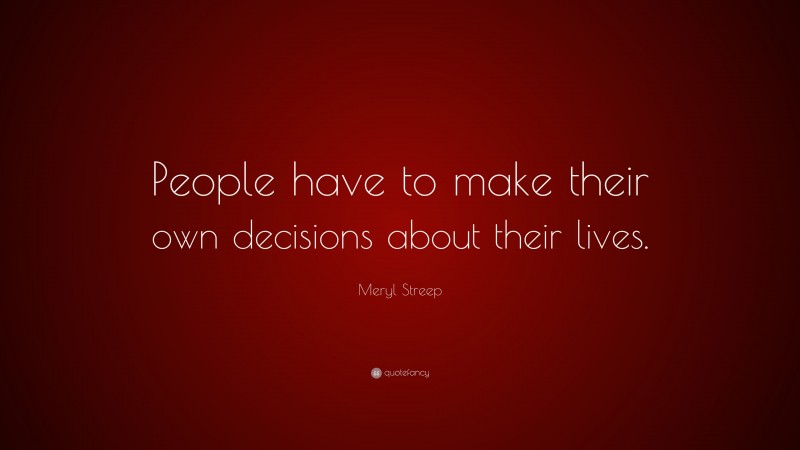 Meryl Streep Quote: “People have to make their own decisions about their lives.”