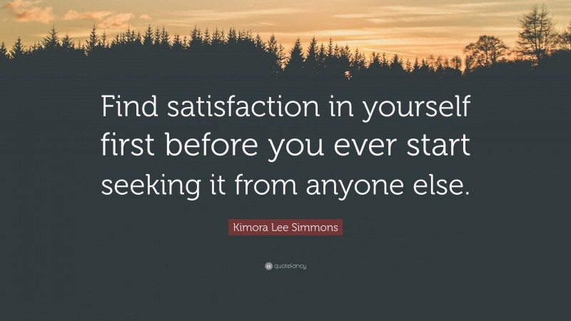 Kimora Lee Simmons Quote: “Find satisfaction in yourself first before you ever start seeking it from anyone else.”