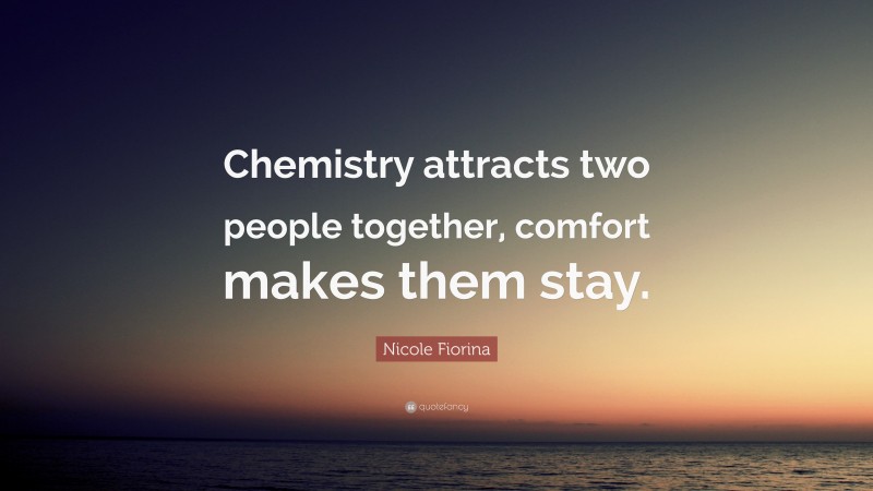 Nicole Fiorina Quote: “Chemistry attracts two people together, comfort makes them stay.”