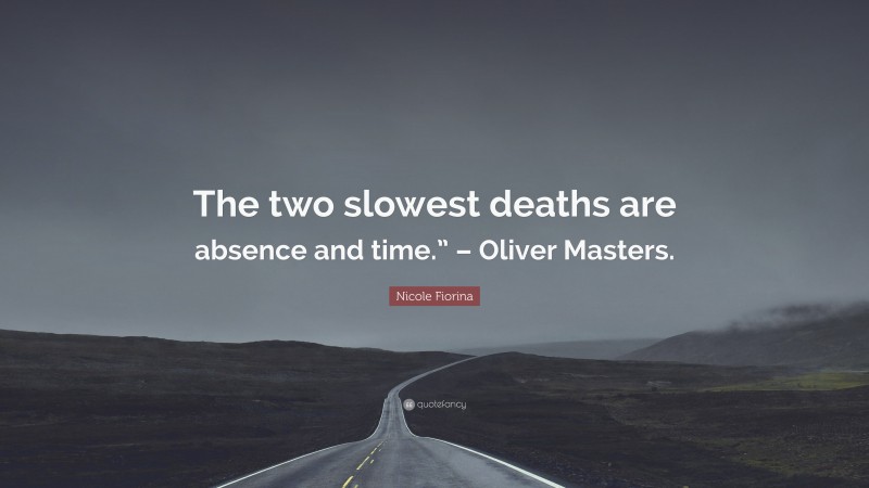 Nicole Fiorina Quote: “The two slowest deaths are absence and time.” – Oliver Masters.”