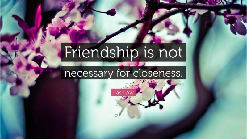 Tash Aw Quote: “Friendship is not necessary for closeness.”
