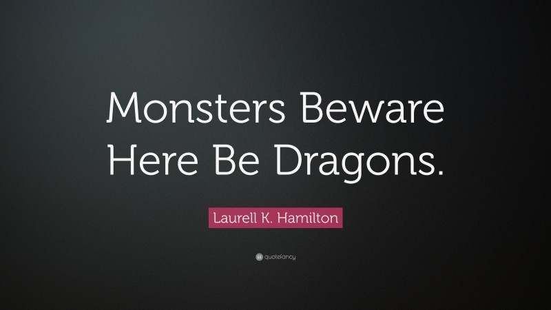 Laurell K. Hamilton Quote: “Monsters Beware Here Be Dragons.”