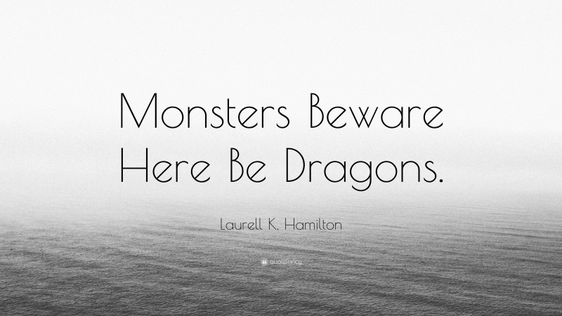 Laurell K. Hamilton Quote: “Monsters Beware Here Be Dragons.”