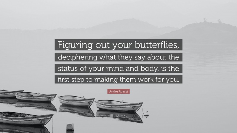 Andre Agassi Quote: “Figuring out your butterflies, deciphering what they say about the status of your mind and body, is the first step to making them work for you.”
