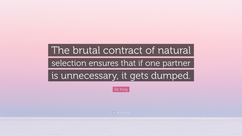 Ed Yong Quote: “The brutal contract of natural selection ensures that if one partner is unnecessary, it gets dumped.”