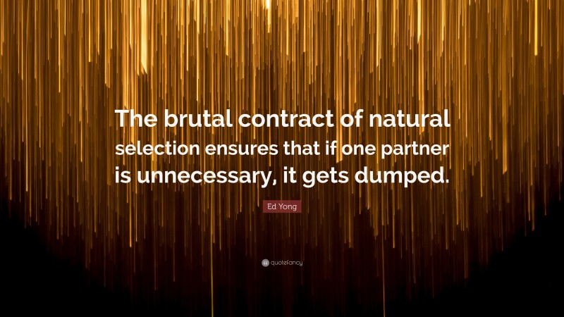 Ed Yong Quote: “The brutal contract of natural selection ensures that if one partner is unnecessary, it gets dumped.”