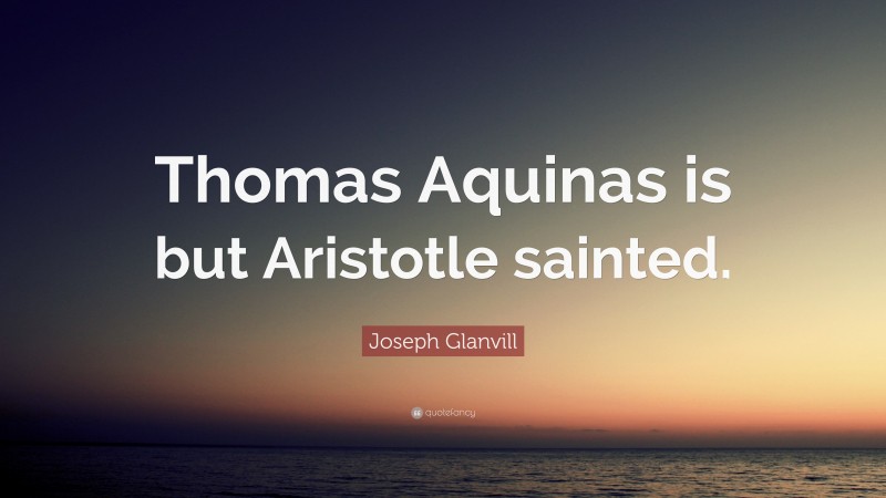 Joseph Glanvill Quote: “Thomas Aquinas is but Aristotle sainted.”