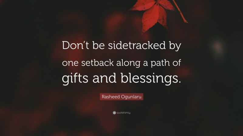 Rasheed Ogunlaru Quote: “Don’t be sidetracked by one setback along a path of gifts and blessings.”