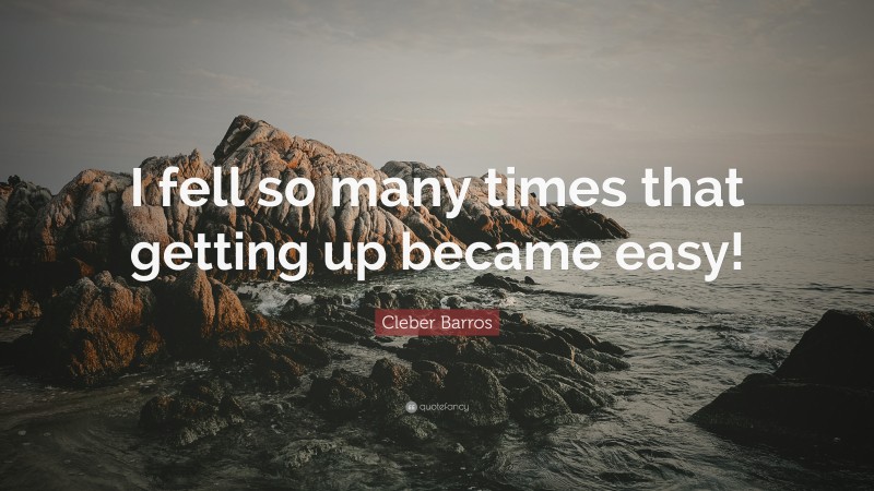 Cleber Barros Quote: “I fell so many times that getting up became easy!”