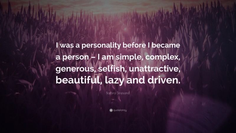 Barbra Streisand Quote: “I was a personality before I became a person – I am simple, complex, generous, selfish, unattractive, beautiful, lazy and driven.”