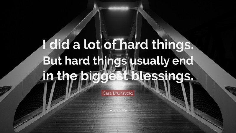 Sara Brunsvold Quote: “I did a lot of hard things. But hard things usually end in the biggest blessings.”