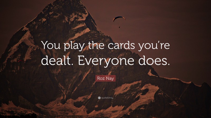 Roz Nay Quote: “You play the cards you’re dealt. Everyone does.”