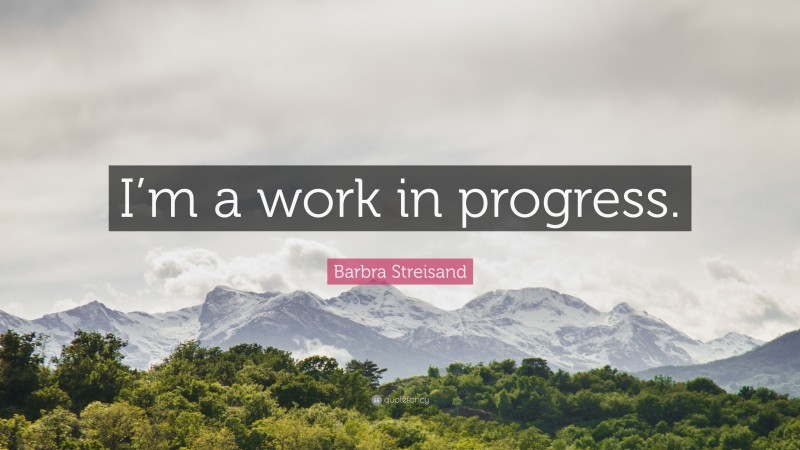 Barbra Streisand Quote: “I’m a work in progress.”