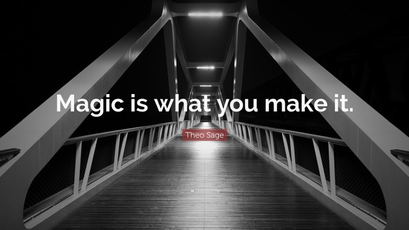 Theo Sage Quote: “Magic is what you make it.”