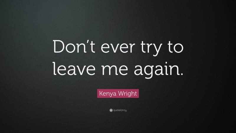 Kenya Wright Quote: “Don’t ever try to leave me again.”