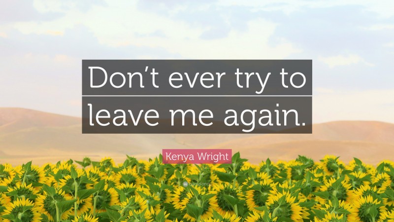 Kenya Wright Quote: “Don’t ever try to leave me again.”