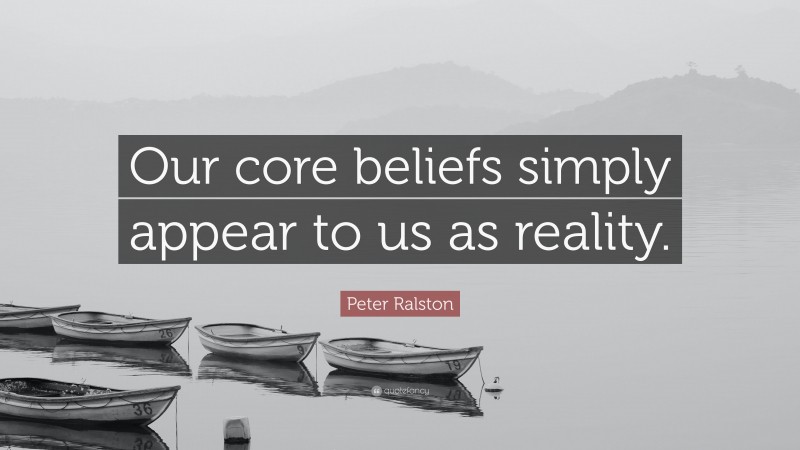 Peter Ralston Quote: “Our core beliefs simply appear to us as reality.”