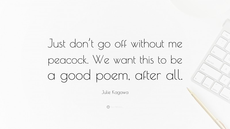 Julie Kagawa Quote: “Just don’t go off without me peacock. We want this to be a good poem, after all.”