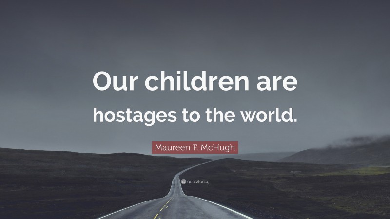 Maureen F. McHugh Quote: “Our children are hostages to the world.”