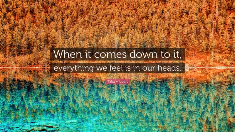 Talia Hibbert Quote: “When it comes down to it, everything we feel is in our heads.”