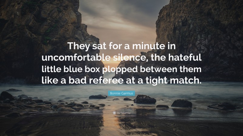 Bonnie Garmus Quote: “They sat for a minute in uncomfortable silence, the hateful little blue box plopped between them like a bad referee at a tight match.”