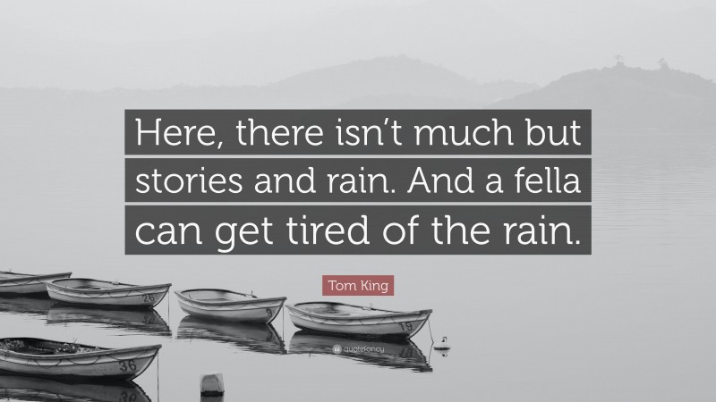 Tom King Quote: “Here, there isn’t much but stories and rain. And a fella can get tired of the rain.”