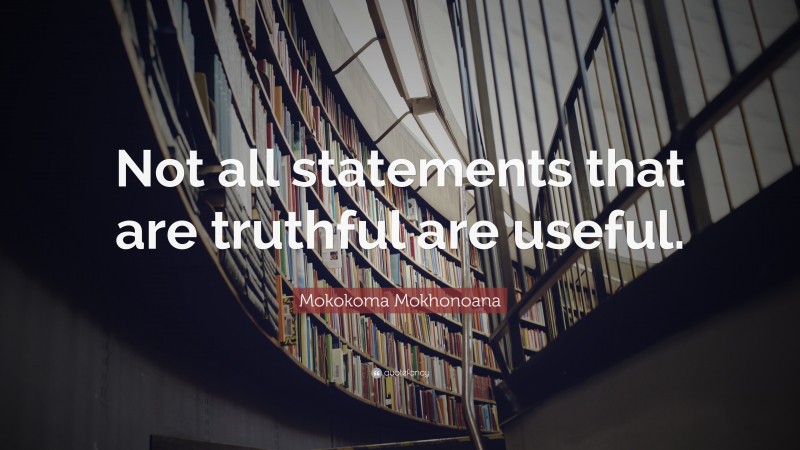 Mokokoma Mokhonoana Quote: “Not all statements that are truthful are useful.”