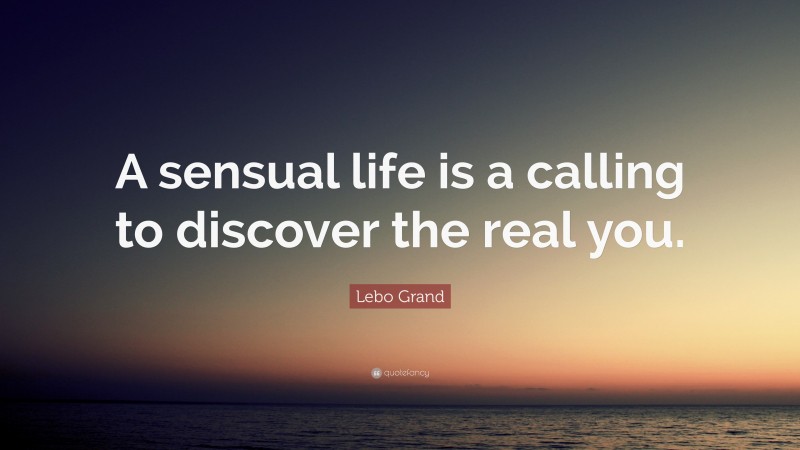 Lebo Grand Quote: “A sensual life is a calling to discover the real you.”