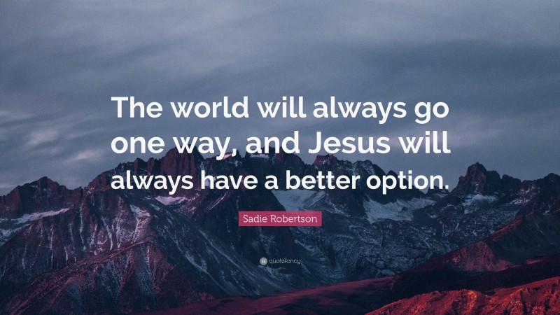 Sadie Robertson Quote: “The world will always go one way, and Jesus will always have a better option.”