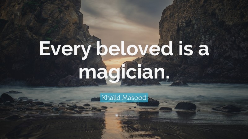 Khalid Masood Quote: “Every beloved is a magician.”