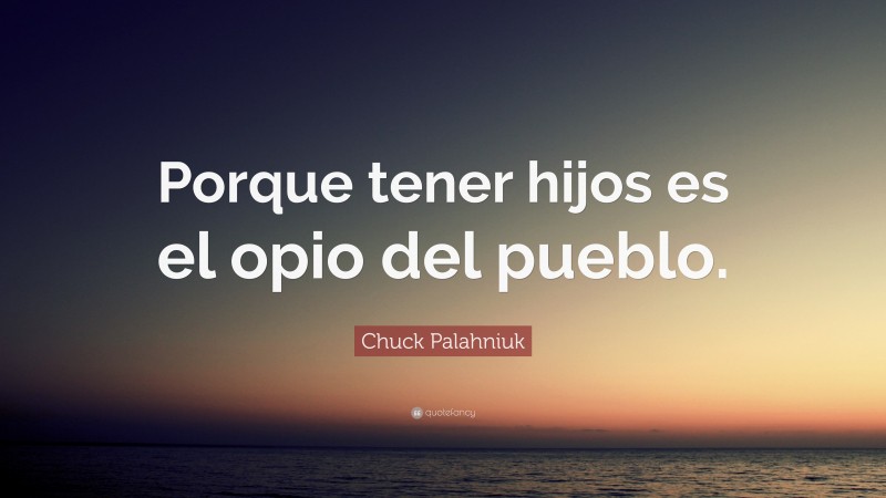 Chuck Palahniuk Quote: “Porque tener hijos es el opio del pueblo.”