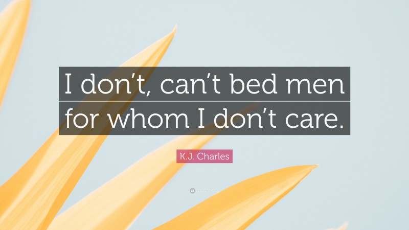 K.J. Charles Quote: “I don’t, can’t bed men for whom I don’t care.”