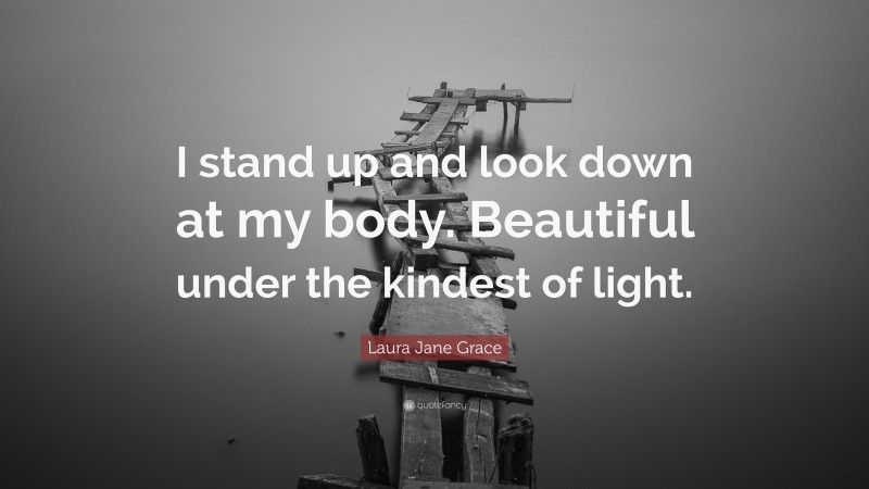 Laura Jane Grace Quote: “I stand up and look down at my body. Beautiful under the kindest of light.”
