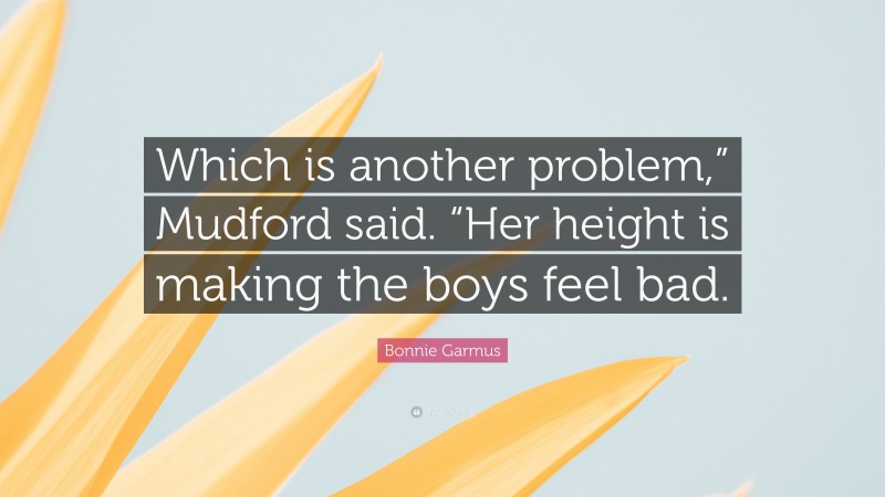 Bonnie Garmus Quote: “Which is another problem,” Mudford said. “Her height is making the boys feel bad.”
