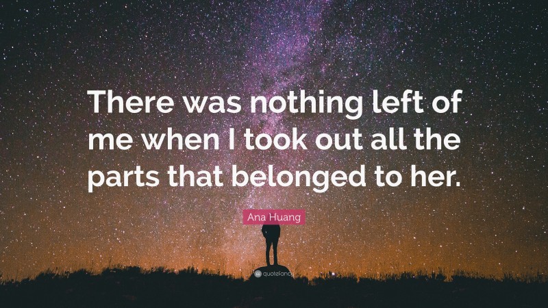 Ana Huang Quote: “There was nothing left of me when I took out all the parts that belonged to her.”