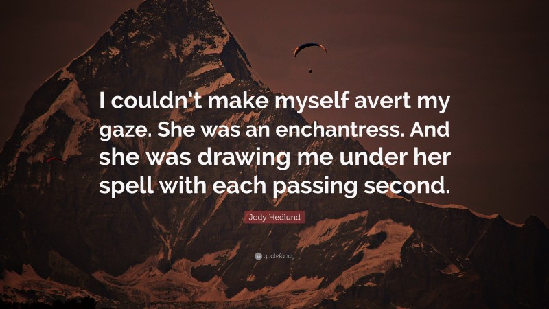 Jody Hedlund Quote: “I couldn’t make myself avert my gaze. She was an enchantress. And she was drawing me under her spell with each passing second.”