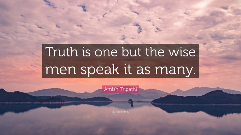 Amish Tripathi Quote: “Truth is one but the wise men speak it as many.”