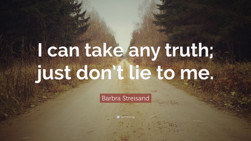 Barbra Streisand Quote: “I can take any truth; just don’t lie to me.”