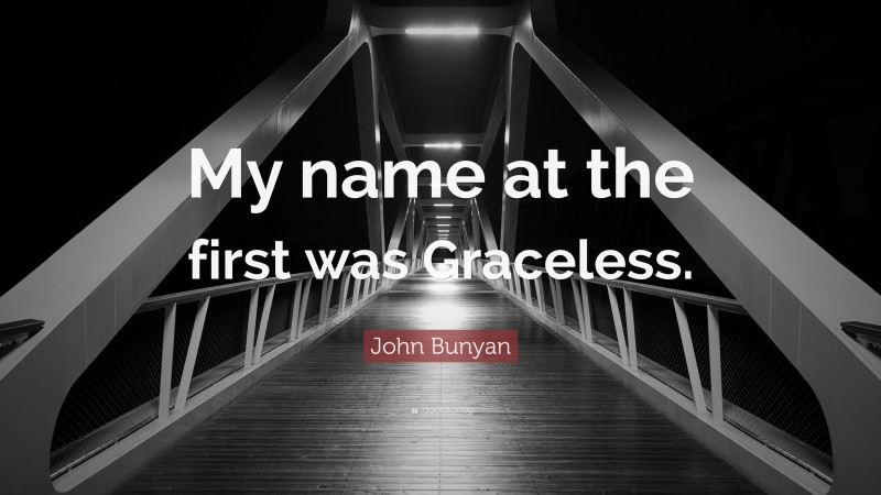 John Bunyan Quote: “My name at the first was Graceless.”