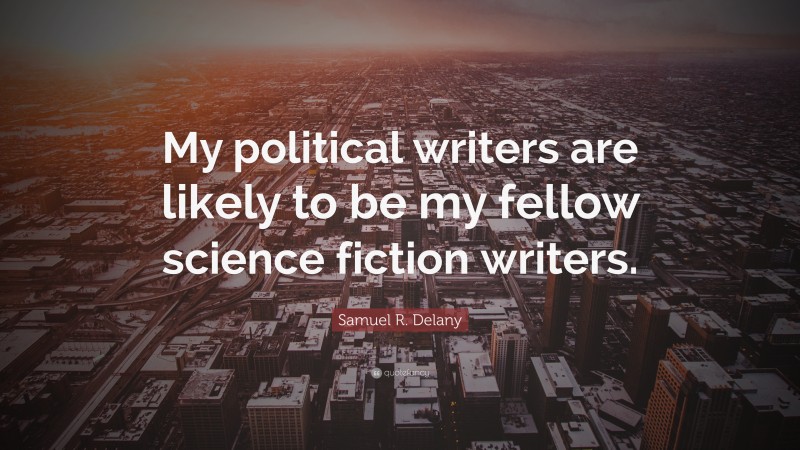 Samuel R. Delany Quote: “My political writers are likely to be my fellow science fiction writers.”