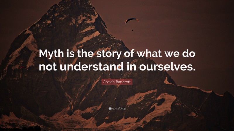 Josiah Bancroft Quote: “Myth is the story of what we do not understand in ourselves.”